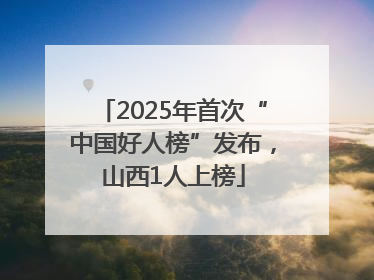 2025年首次“中国好人榜”发布，山西1人上榜