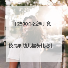 2500余名选手竞技昆明幼儿操舞比赛