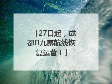 27日起，成都⇋九寨航线恢复运营！