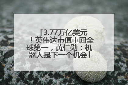 3.77万亿美元！英伟达市值重回全球第一，黄仁勋：机器人是下一个机会