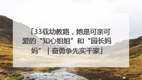 33载幼教路，她是可亲可爱的“知心姐姐”和“园长妈妈”｜奋勇争先实干家