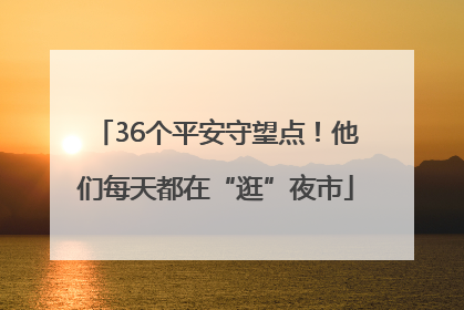 36个平安守望点！他们每天都在“逛”夜市