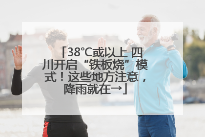 38℃或以上 四川开启“铁板烧”模式！这些地方注意，降雨就在→