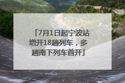 7月1日起宁波站增开18趟列车，多趟南下列车首开