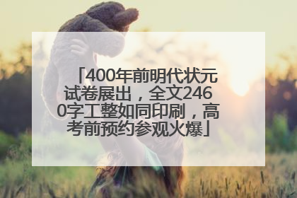 400年前明代状元试卷展出，全文2460字工整如同印刷，高考前预约参观火爆
