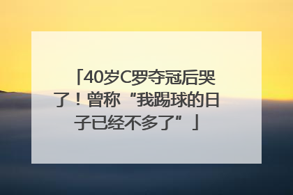 40岁C罗夺冠后哭了！曾称“我踢球的日子已经不多了”