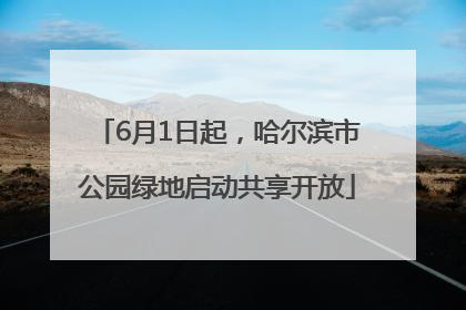 6月1日起，哈尔滨市公园绿地启动共享开放