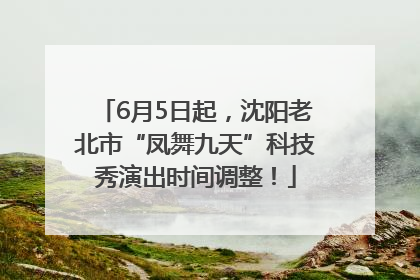 6月5日起，沈阳老北市“凤舞九天”科技秀演出时间调整！