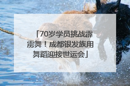 70岁学员挑战霹雳舞！成都银发族用舞蹈迎接世运会