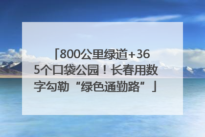 800公里绿道+365个口袋公园！长春用数字勾勒“绿色通勤路”