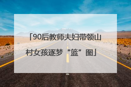 90后教师夫妇带领山村女孩逐梦“篮”图
