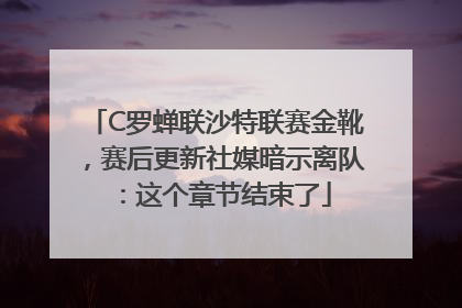 C罗蝉联沙特联赛金靴，赛后更新社媒暗示离队：这个章节结束了