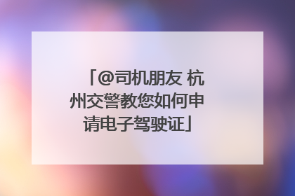 @司机朋友 杭州交警教您如何申请电子驾驶证