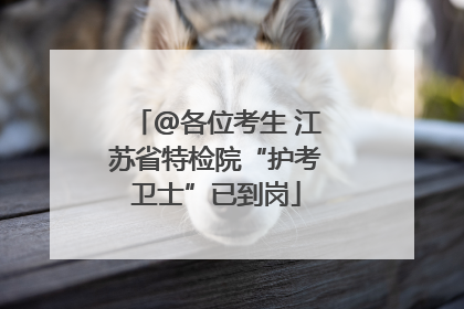 @各位考生 江苏省特检院“护考卫士”已到岗