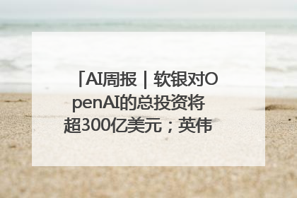 AI周报｜软银对OpenAI的总投资将超300亿美元；英伟达市值重回美股第一