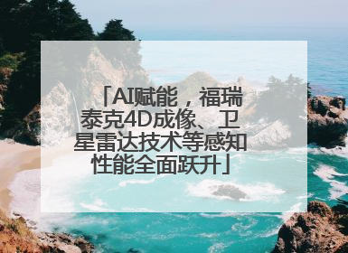 AI赋能，福瑞泰克4D成像、卫星雷达技术等感知性能全面跃升