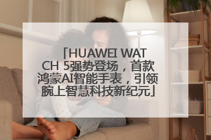 HUAWEI WATCH 5强势登场，首款鸿蒙AI智能手表，引领腕上智慧科技新纪元