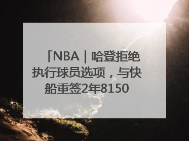 NBA｜哈登拒绝执行球员选项，与快船重签2年8150万美元新约