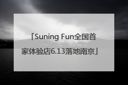 Suning Fun全国首家体验店6.13落地南京